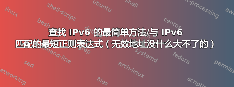 查找 IPv6 的最简单方法/与 IPv6 匹配的最短正则表达式（无效地址没什么大不了的）