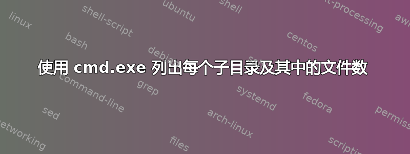 使用 cmd.exe 列出每个子目录及其中的文件数