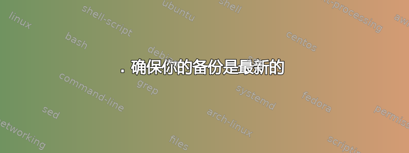 1. 确保你的备份是最新的