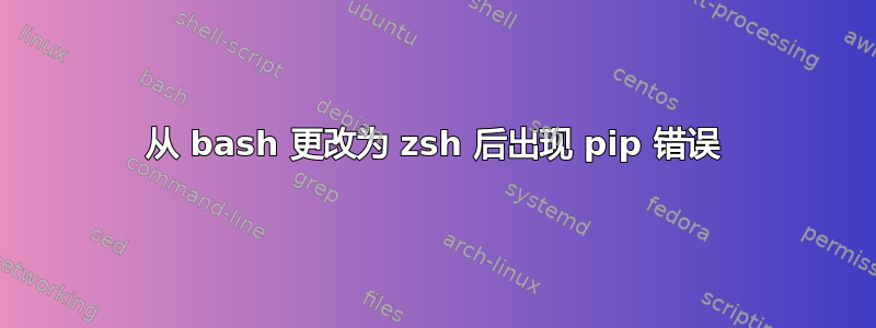 从 bash 更改为 zsh 后出现 pip 错误