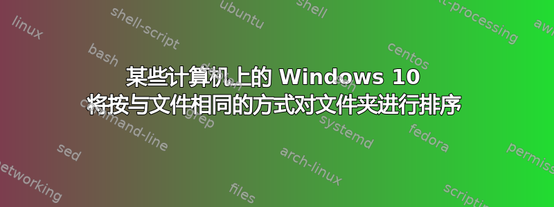 某些计算机上的 Windows 10 将按与文件相同的方式对文件夹进行排序