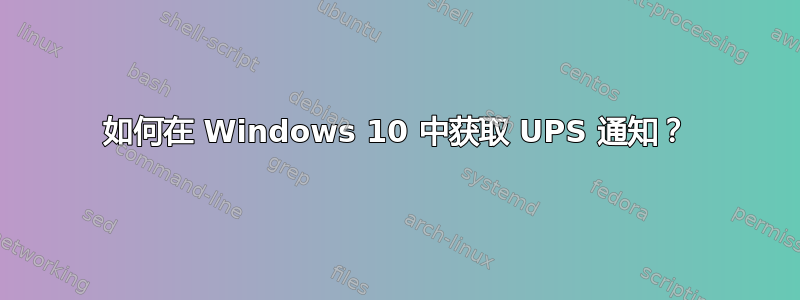 如何在 Windows 10 中获取 UPS 通知？