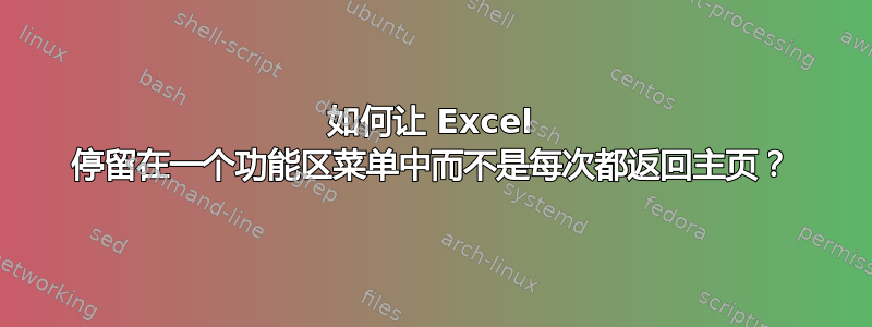 如何让 Excel 停留在一个功能区菜单中而不是每次都返回主页？