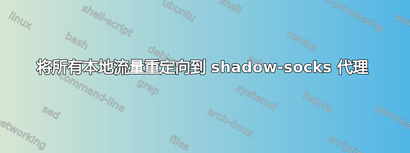 将所有本地流量重定向到 shadow-socks 代理