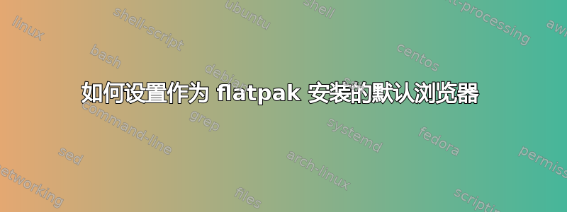 如何设置作为 flatpak 安装的默认浏览器