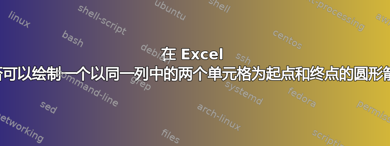 在 Excel 中是否可以绘制一个以同一列中的两个单元格为起点和终点的圆形箭头？