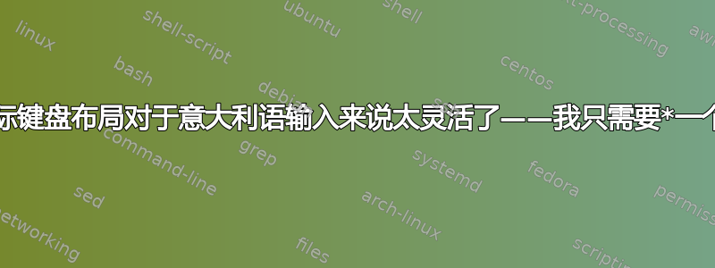 美国国际键盘布局对于意大利语输入来说太灵活了——我只需要*一个*死键