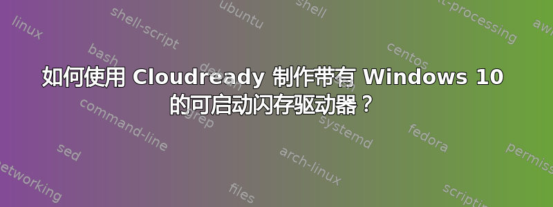 如何使用 Cloudready 制作带有 Windows 10 的可启动闪存驱动器？