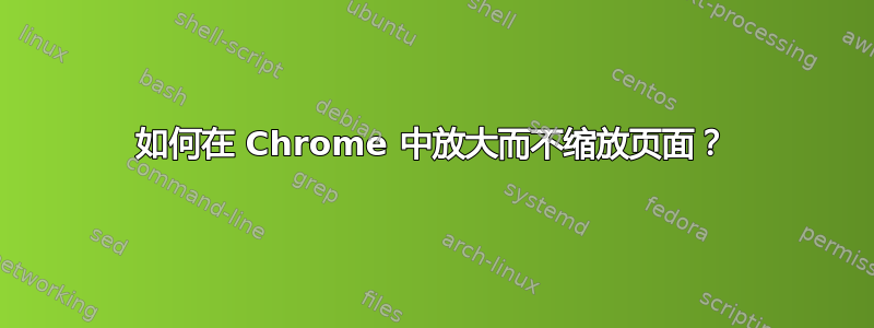 如何在 Chrome 中放大而不缩放页面？