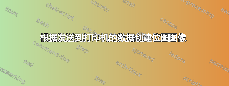 根据发送到打印机的数据创建位图图像