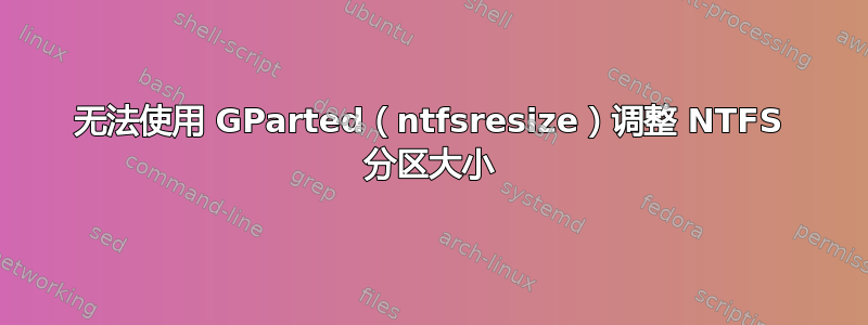 无法使用 GParted（ntfsresize）调整 NTFS 分区大小