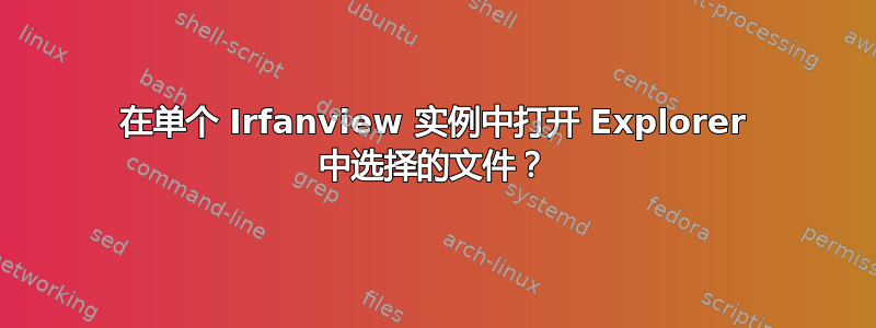 在单个 Irfanview 实例中打开 Explorer 中选择的文件？