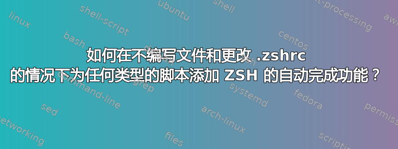 如何在不编写文件和更改 .zshrc 的情况下为任何类型的脚本添加 ZSH 的自动完成功能？