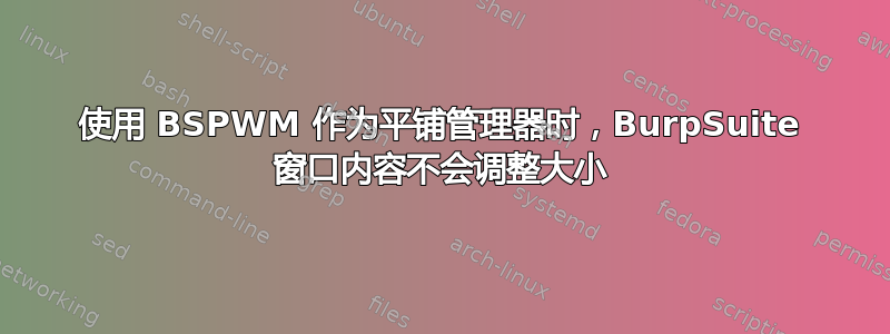 使用 BSPWM 作为平铺管理器时，BurpSuite 窗口内容不会调整大小