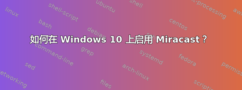 如何在 Windows 10 上启用 Miracast？