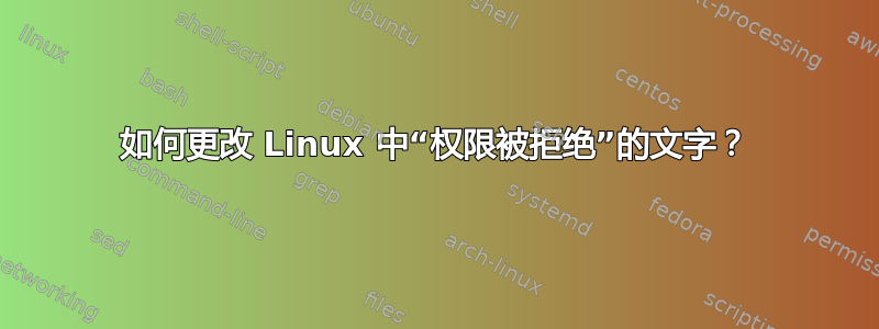 如何更改 Linux 中“权限被拒绝”的文字？