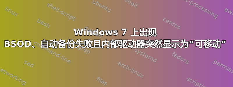 Windows 7 上出现 BSOD、自动备份失败且内部驱动器突然显示为“可移动”