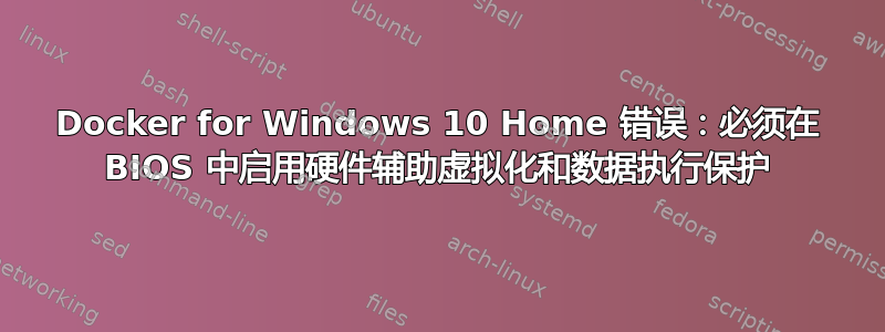 Docker for Windows 10 Home 错误：必须在 BIOS 中启用硬件辅助虚拟化和数据执行保护