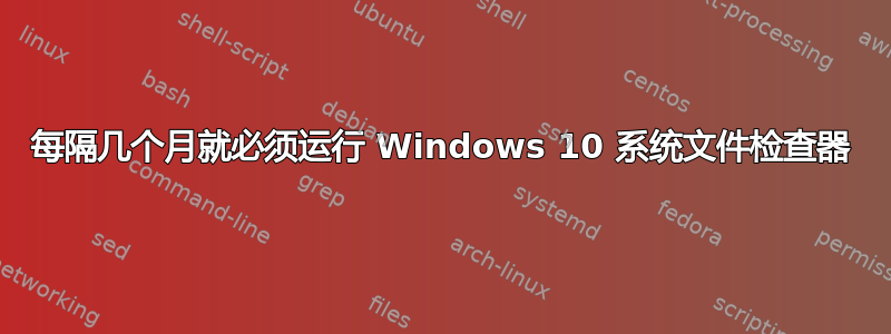 每隔几个月就必须运行 Windows 10 系统文件检查器