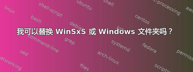 我可以替换 WinSxS 或 Windows 文件夹吗？