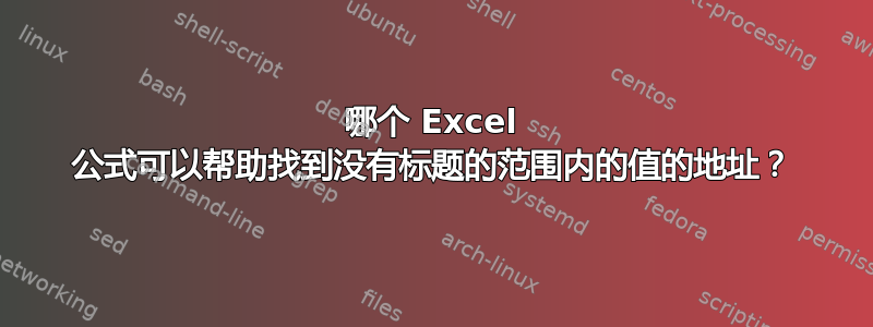 哪个 Excel 公式可以帮助找到没有标题的范围内的值的地址？