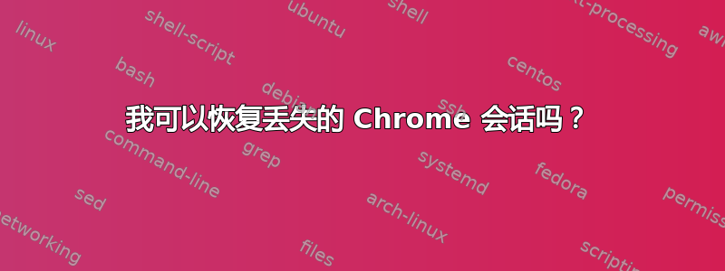 我可以恢复丢失的 Chrome 会话吗？