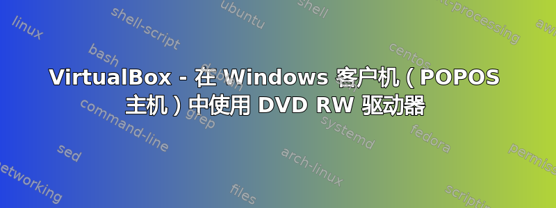 VirtualBox - 在 Windows 客户机（POPOS 主机）中使用 DVD RW 驱动器