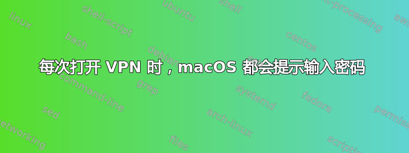 每次打开 VPN 时，macOS 都会提示输入密码