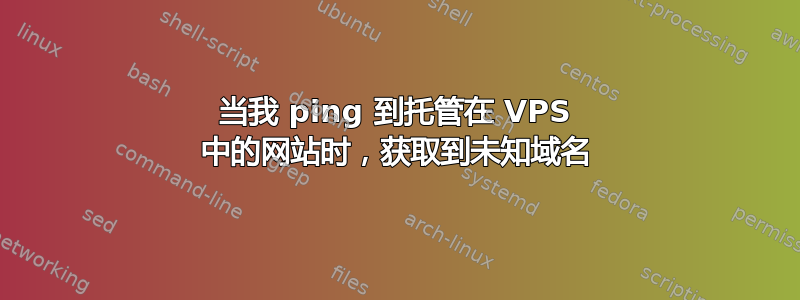 当我 ping 到托管在 VPS 中的网站时，获取到未知域名