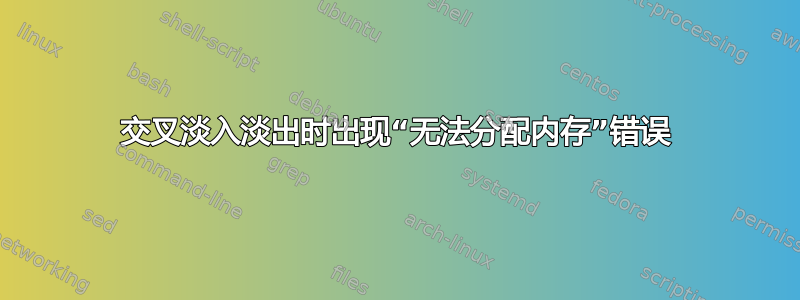 交叉淡入淡出时出现“无法分配内存”错误