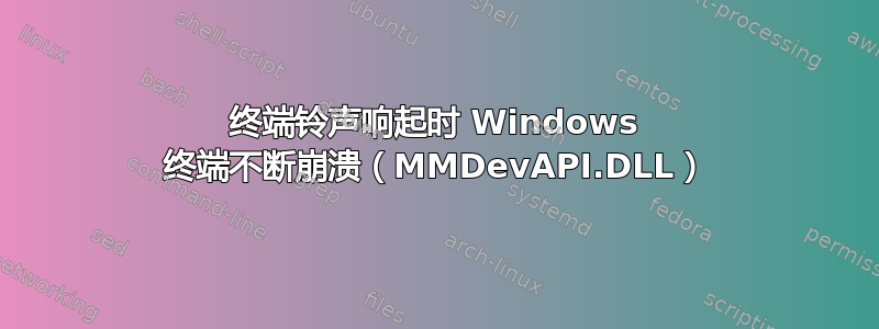 终端铃声响起时 Windows 终端不断崩溃（MMDevAPI.DLL）