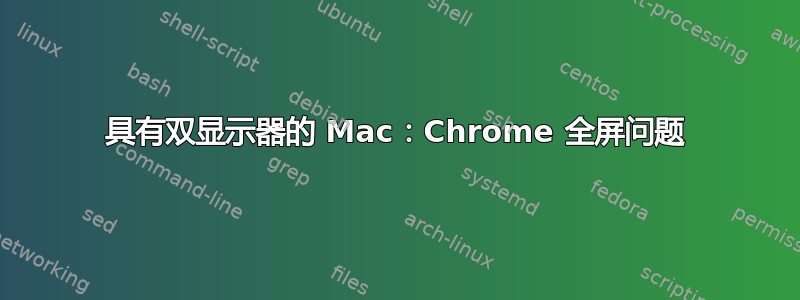 具有双显示器的 Mac：Chrome 全屏问题