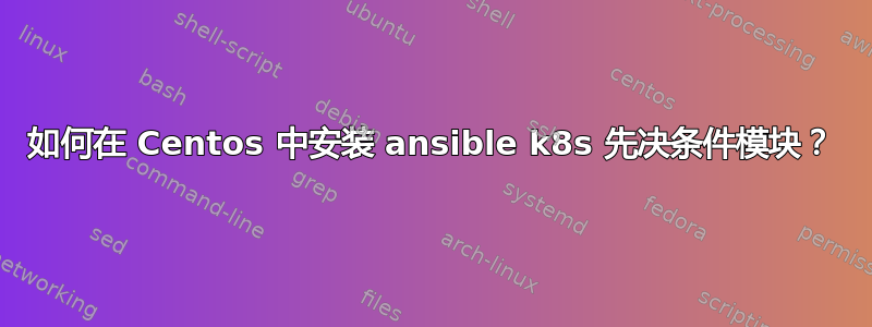 如何在 Centos 中安装 ansible k8s 先决条件模块？