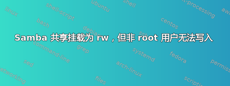 Samba 共享挂载为 rw，但非 root 用户无法写入