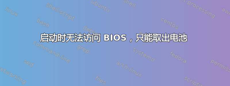 启动时无法访问 BIOS，只能取出电池