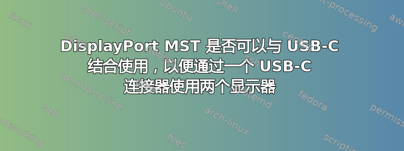 DisplayPort MST 是否可以与 USB-C 结合使用，以便通过一个 USB-C 连接器使用两个显示器