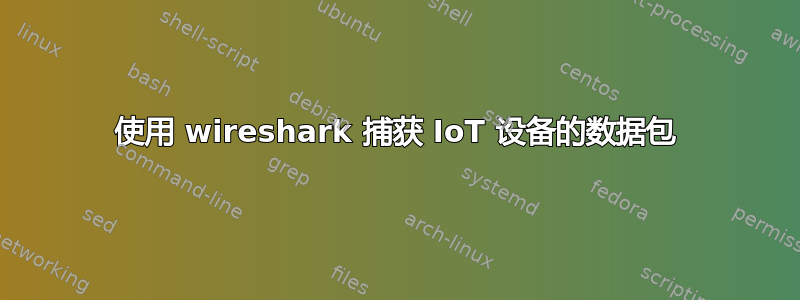 使用 wireshark 捕获 IoT 设备的数据包