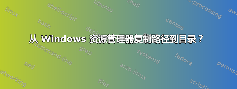 从 Windows 资源管理器复制路径到目录？