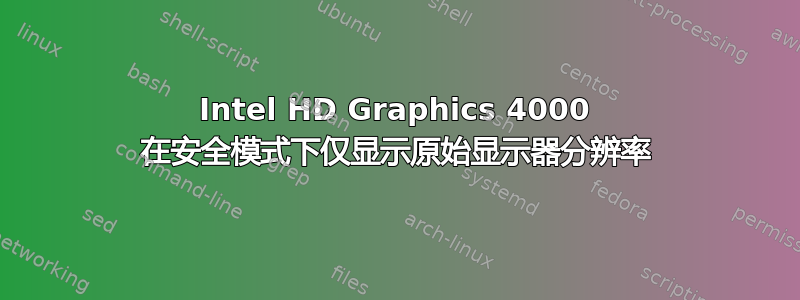 Intel HD Graphics 4000 在安全模式下仅显示原始显示器分辨率