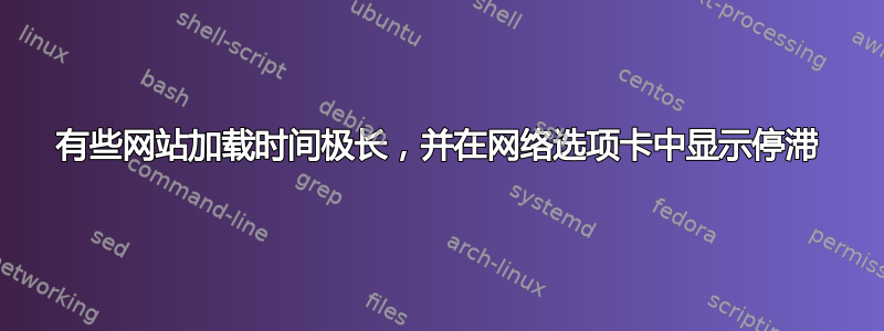 有些网站加载时间极长，并在网络选项卡中显示停滞