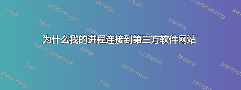 为什么我的进程连接到第三方软件网站