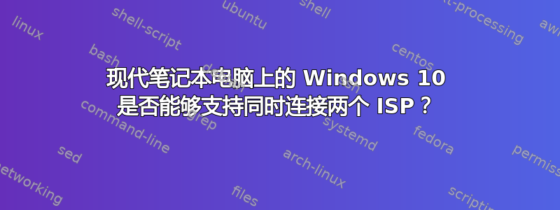 现代笔记本电脑上的 Windows 10 是否能够支持同时连接两个 ISP？