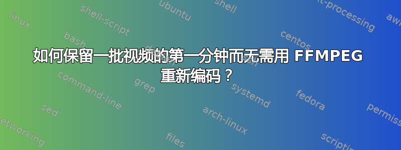 如何保留一批视频的第一分钟而无需用 FFMPEG 重新编码？