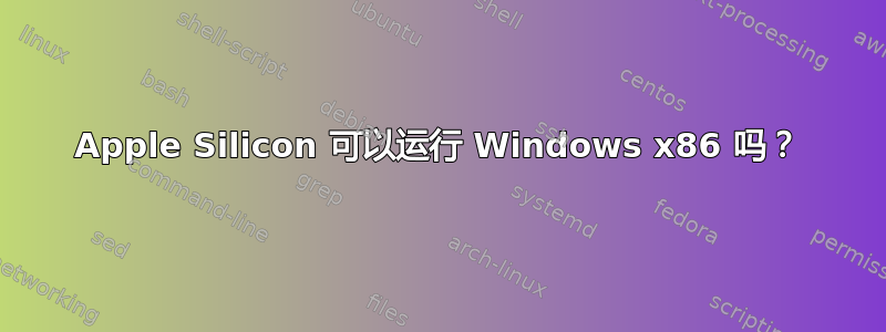 Apple Silicon 可以运行 Windows x86 吗？