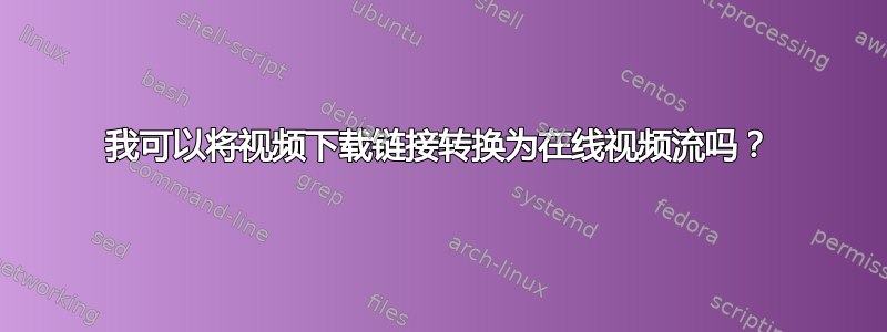 我可以将视频下载链接转换为在线视频流吗？