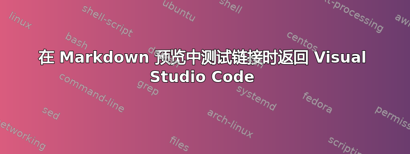 在 Markdown 预览中测试链接时返回 Visual Studio Code