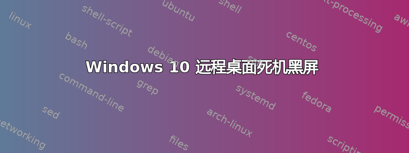 Windows 10 远程桌面死机黑屏