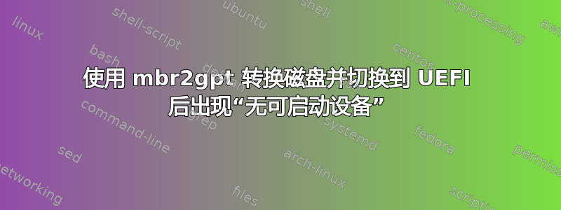 使用 mbr2gpt 转换磁盘并切换到 UEFI 后出现“无可启动设备”