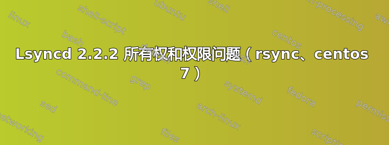 Lsyncd 2.2.2 所有权和权限问题（rsync、centos 7）