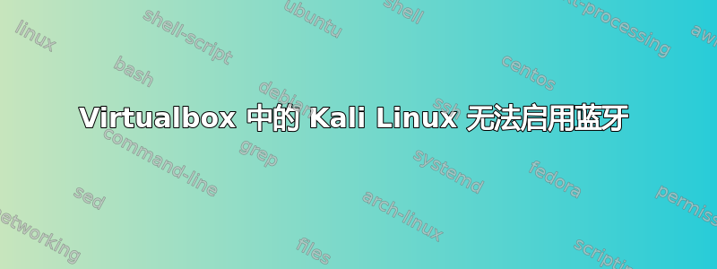 Virtualbox 中的 Kali Linux 无法启用蓝牙